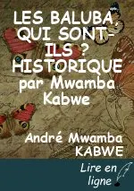 LES BALUBA, QUI SONT-ILS ?  HISTORIQUE    par Mwamba Kabwe