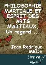 PHILOSOPHIE MARTIALE ET ESPRIT DES ARTS MARTIAUX. Un regard sur les Arts Martiaux de
