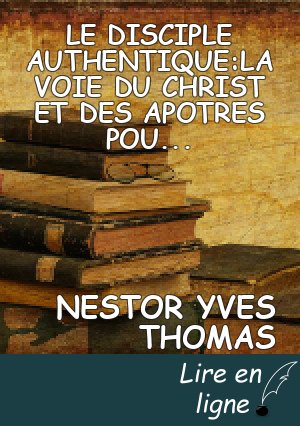 LE DISCIPLE AUTHENTIQUE:LA VOIE DU CHRIST ET DES APOTRES POUR L"EGLISE DE TOUS LES TEMPS