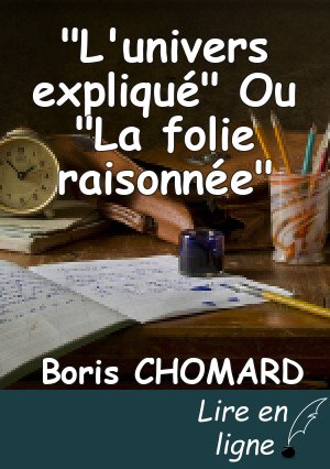 "L'univers expliqué" Ou "La folie raisonnée"