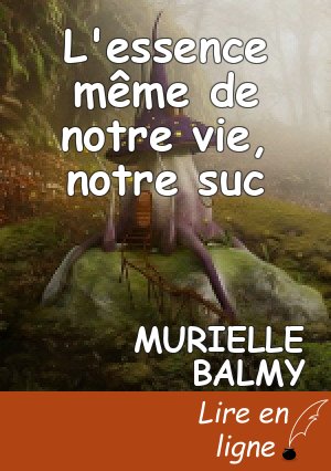 L'essence même de notre vie, notre suc