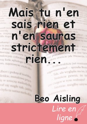 Mais tu n'en sais rien et n'en sauras strictement rien...