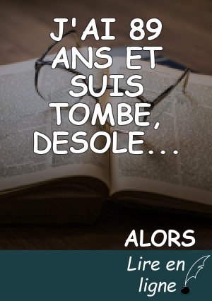 J'AI 89 ANS ET SUIS TOMBE, DESOLE...