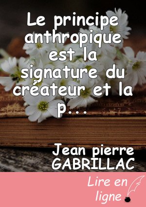 Le principe anthropique est la signature du créateur et la preuve de son existence