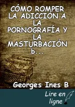 CÓMO ROMPER LA ADICCIÓN A LA PORNOGRAFÍA Y LA MASTURBACIÓN by Georges INES B
