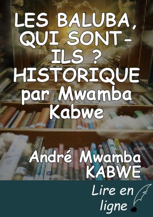 LES BALUBA, QUI SONT-ILS ?  HISTORIQUE    par Mwamba Kabwe