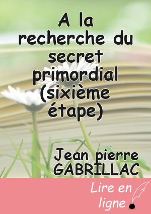 A la recherche du secret primordial (sixième étape)