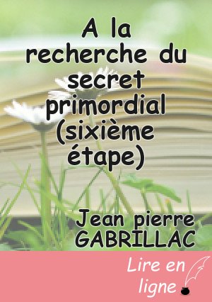 A la recherche du secret primordial (sixième étape)