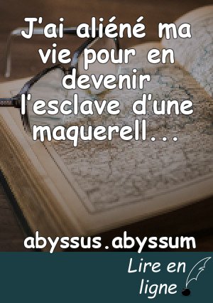 J’ai aliéné ma vie pour en devenir l’esclave d’une maquerelle alambiquée