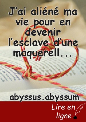 J’ai aliéné ma vie pour en devenir l’esclave d’une maquerelle alambiquée