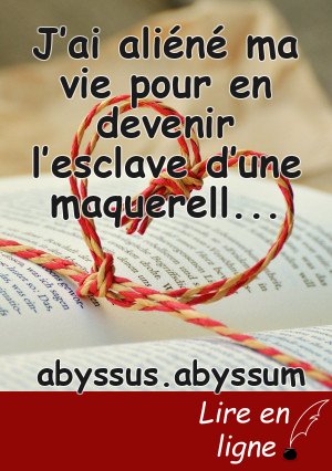 J’ai aliéné ma vie pour en devenir l’esclave d’une maquerelle alambiquée