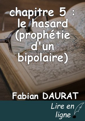 chapitre 5 : le hasard (prophétie d'un bipolaire)
