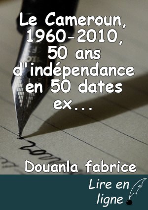 Le Cameroun, 1960-2010, 50 ans d'indépendance en 50 dates expliquées et commentées de Jean Claude Tchouankap.   Résume par Douanla Fabrice