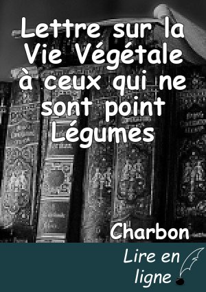 Lettre sur la Vie Végétale à ceux qui ne sont point Légumes