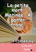 La petite mort, Matinée, A parler franc,