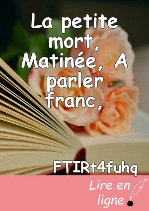 La petite mort, Matinée, A parler franc,