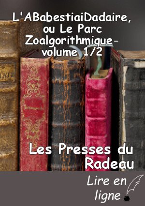 L'ABabestiaiDadaire, ou Le Parc Zoalgorithmique-volume 1/2